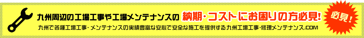 九州周辺の工場工事や工場メンテナンスの納期・コストにお困りの方必見！